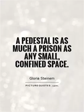 A pedestal is as much a prison as any small, confined space Picture Quote #1
