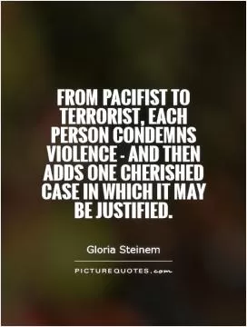 From pacifist to terrorist, each person condemns violence - and then adds one cherished case in which it may be justified Picture Quote #1