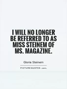 I will no longer be referred to as Miss Steinem of Ms. Magazine Picture Quote #1