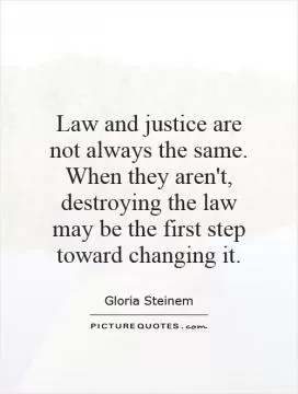 Law and justice are not always the same. When they aren't, destroying the law may be the first step toward changing it Picture Quote #1