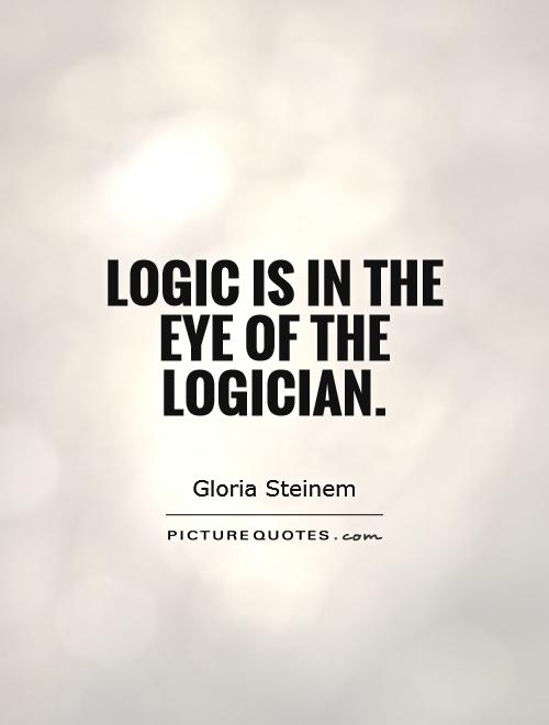 Logic is in the eye of the logician Picture Quote #1