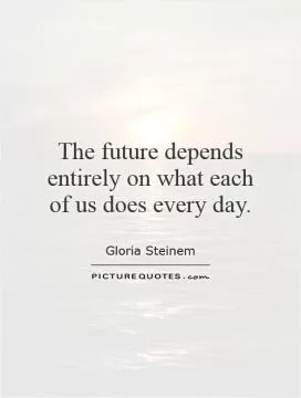 The future depends entirely on what each of us does every day Picture Quote #1