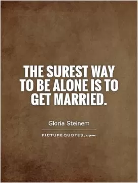 The surest way to be alone is to get married Picture Quote #1
