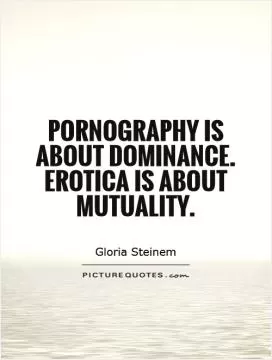 Pornography is about dominance. Erotica is about mutuality Picture Quote #1