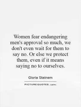 Women fear endangering men's approval so much, we don't even wait for them to say no. Or else we protect them, even if it means saying no to ourselves Picture Quote #1