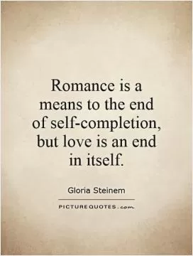 Romance is a means to the end of self-completion, but love is an end in itself Picture Quote #1