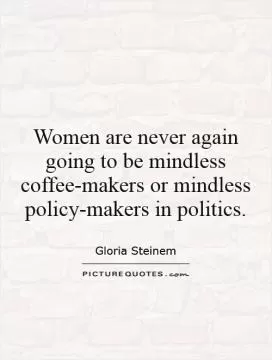 Women are never again going to be mindless coffee-makers or mindless policy-makers in politics Picture Quote #1