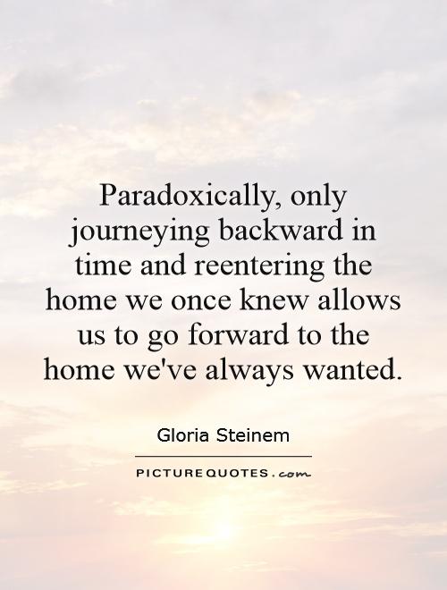 Paradoxically, only journeying backward in time and reentering the home we once knew allows us to go forward to the home we've always wanted Picture Quote #1