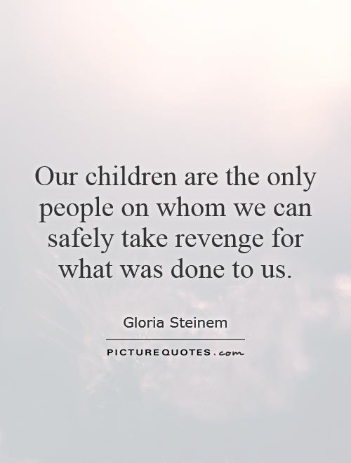 Our children are the only people on whom we can safely take revenge for what was done to us Picture Quote #1