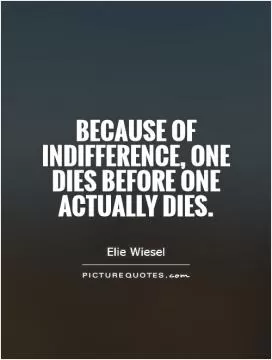 Because of indifference, one dies before one actually dies Picture Quote #1