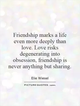 Friendship marks a life even more deeply than love. Love risks degenerating into obsession, friendship is never anything but sharing Picture Quote #1