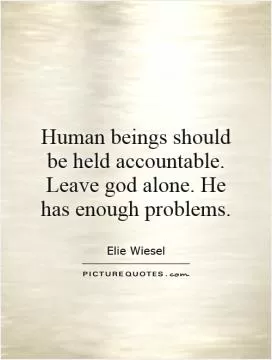 Human beings should be held accountable. Leave god alone. He has enough problems Picture Quote #1