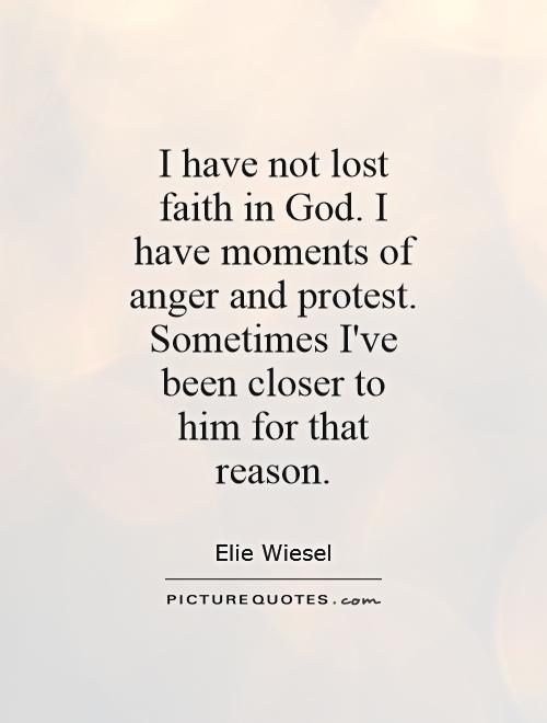 I have not lost faith in God. I have moments of anger and protest. Sometimes I've been closer to him for that reason Picture Quote #1