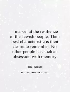 I marvel at the resilience of the Jewish people. Their best characteristic is their desire to remember. No other people has such an obsession with memory Picture Quote #1