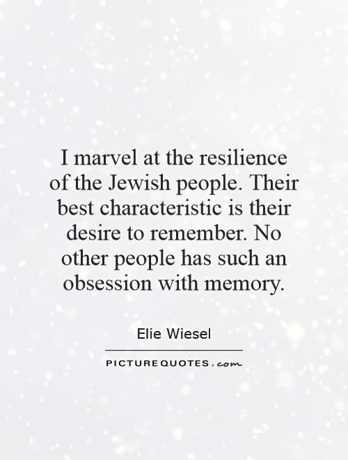 I marvel at the resilience of the Jewish people. Their best characteristic is their desire to remember. No other people has such an obsession with memory Picture Quote #1