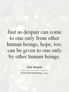 Just as despair can come to one only from other human beings, hope, too, can be given to one only by other human beings Picture Quote #1