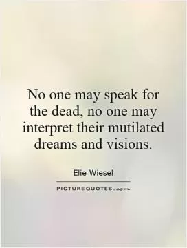 No one may speak for the dead, no one may interpret their mutilated dreams and visions Picture Quote #1