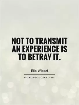 Not to transmit an experience is to betray it Picture Quote #1