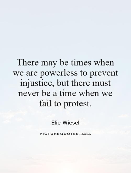 There may be times when we are powerless to prevent injustice, but there must never be a time when we fail to protest Picture Quote #1