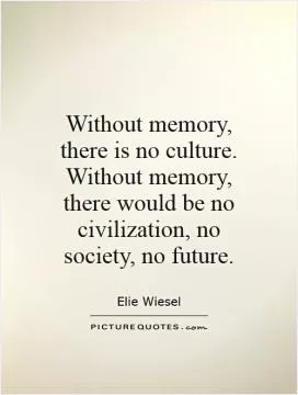 Without memory, there is no culture. Without memory, there would be no civilization, no society, no future Picture Quote #1