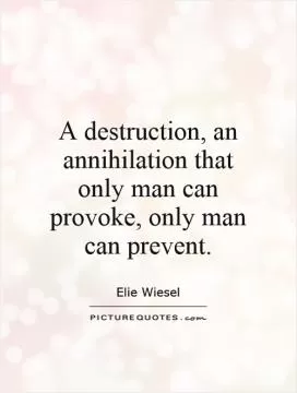A destruction, an annihilation that only man can provoke, only man can prevent Picture Quote #1