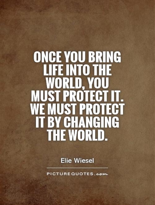 Once you bring life into the world, you must protect it. We must protect it by changing the world Picture Quote #1