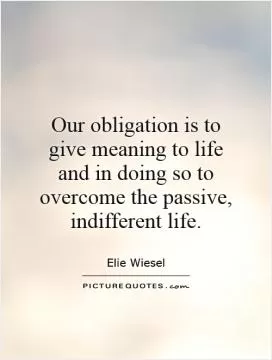 Our obligation is to give meaning to life and in doing so to overcome the passive, indifferent life Picture Quote #1