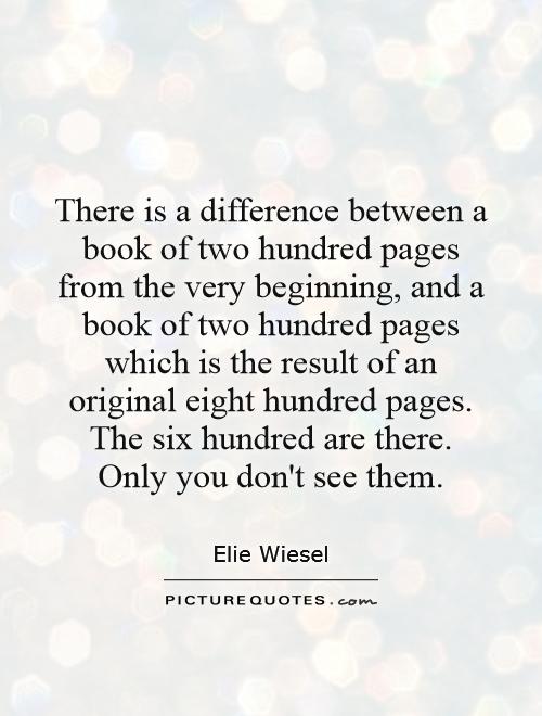 There is a difference between a book of two hundred pages from the very beginning, and a book of two hundred pages which is the result of an original eight hundred pages. The six hundred are there. Only you don't see them Picture Quote #1