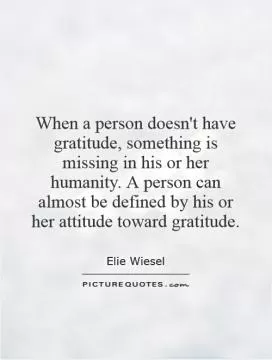 When a person doesn't have gratitude, something is missing in his or her humanity. A person can almost be defined by his or her attitude toward gratitude Picture Quote #1