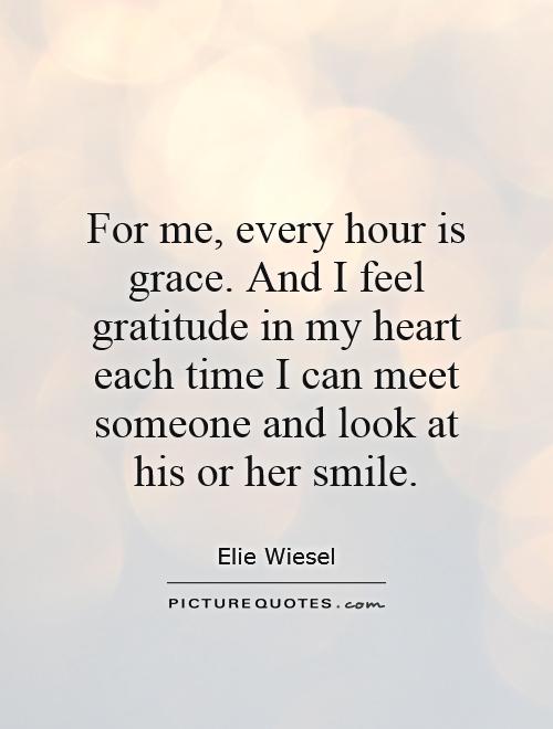 For me, every hour is grace. And I feel gratitude in my heart each time I can meet someone and look at his or her smile Picture Quote #1