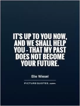 It's up to you now, and we shall help you - that my past does not become your future Picture Quote #1
