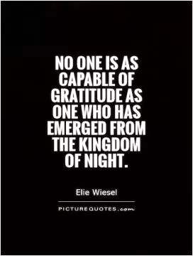 No one is as capable of gratitude as one who has emerged from the kingdom of night Picture Quote #1
