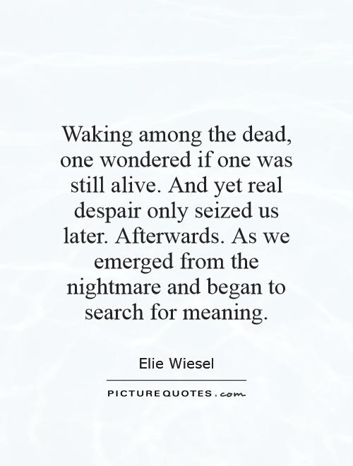 Waking among the dead, one wondered if one was still alive. And yet real despair only seized us later. Afterwards. As we emerged from the nightmare and began to search for meaning Picture Quote #1