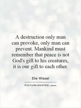 A destruction only man can provoke, only man can prevent. Mankind must remember that peace is not God's gift to his creatures, it is our gift to each other Picture Quote #1