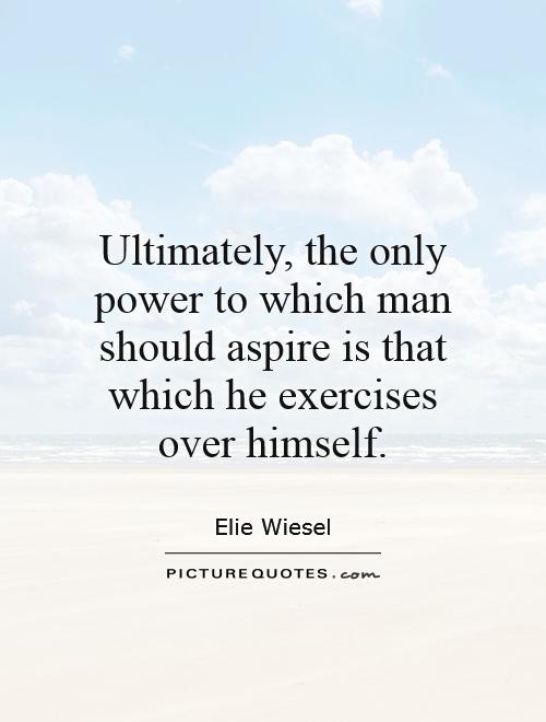 Ultimately, the only power to which man should aspire is that which he exercises over himself Picture Quote #1