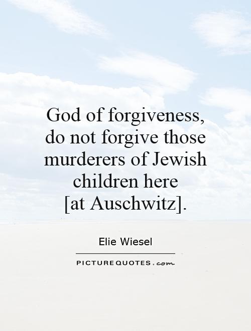 God of forgiveness, do not forgive those murderers of Jewish children here  [at Auschwitz] Picture Quote #1