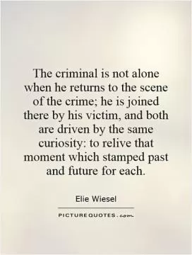 The criminal is not alone when he returns to the scene of the crime; he is joined there by his victim, and both are driven by the same curiosity: to relive that moment which stamped past and future for each Picture Quote #1