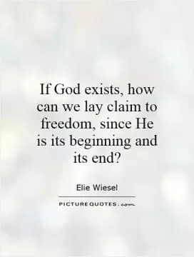 If God exists, how can we lay claim to freedom, since He is its beginning and its end? Picture Quote #1