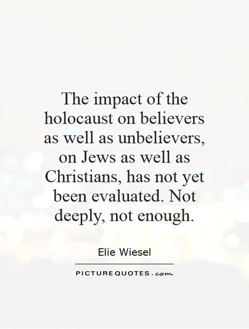 The impact of the holocaust on believers as well as unbelievers, on Jews as well as Christians, has not yet been evaluated. Not deeply, not enough Picture Quote #1