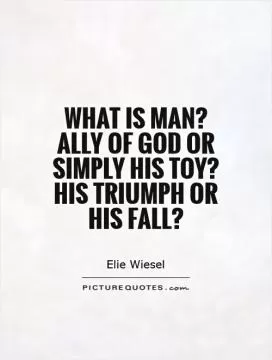 What is man? Ally of God or simply his toy? His triumph or his fall? Picture Quote #1