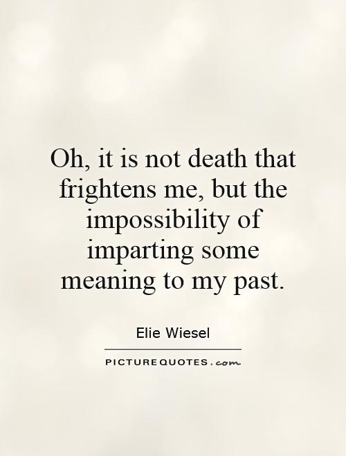 Oh, it is not death that frightens me, but the impossibility of imparting some meaning to my past Picture Quote #1