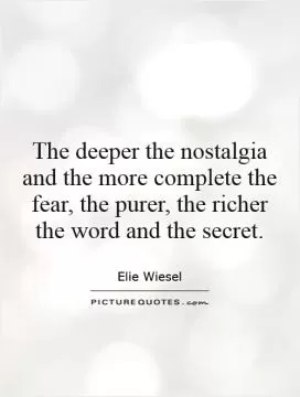 The deeper the nostalgia and the more complete the fear, the purer, the richer the word and the secret Picture Quote #1