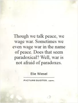 Though we talk peace, we wage war. Sometimes we even wage war in the name of peace. Does that seem paradoxical? Well, war is not afraid of paradoxes Picture Quote #1