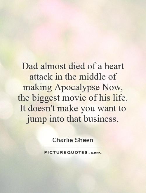 Dad almost died of a heart attack in the middle of making Apocalypse Now, the biggest movie of his life. It doesn't make you want to jump into that business Picture Quote #1