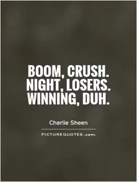 Boom, crush. Night, losers. Winning, duh Picture Quote #1