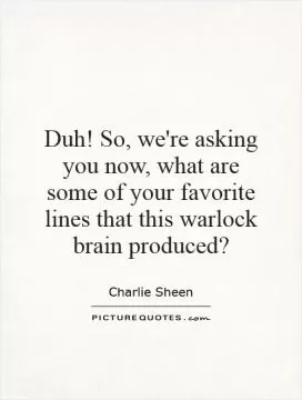 Duh! So, we're asking you now, what are some of your favorite lines that this warlock brain produced? Picture Quote #1