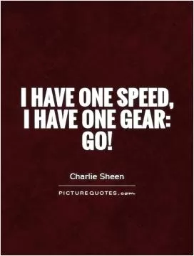 I have one speed, I have one gear: go! Picture Quote #1