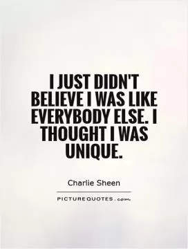I just didn't believe I was like everybody else. I thought I was unique Picture Quote #1