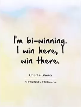 I'm bi-winning. I win here, I win there Picture Quote #1
