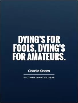 Dying's for fools, dying's for amateurs Picture Quote #1